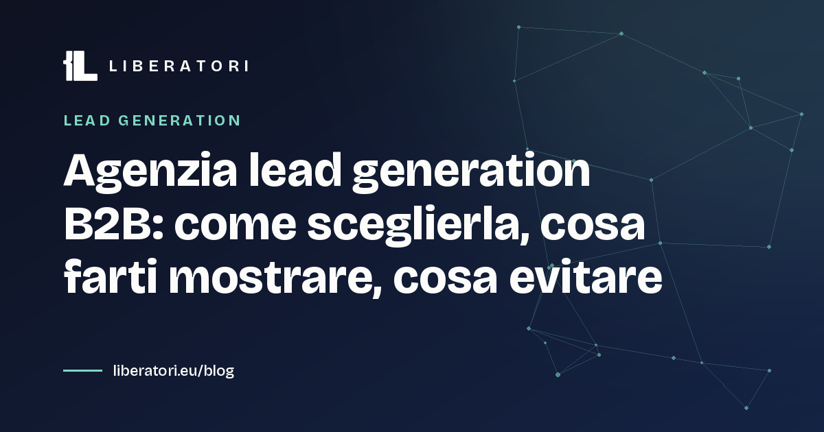 Agenzia lead generation B2B: come sceglierla, cosa farti mostrare, cosa evitare