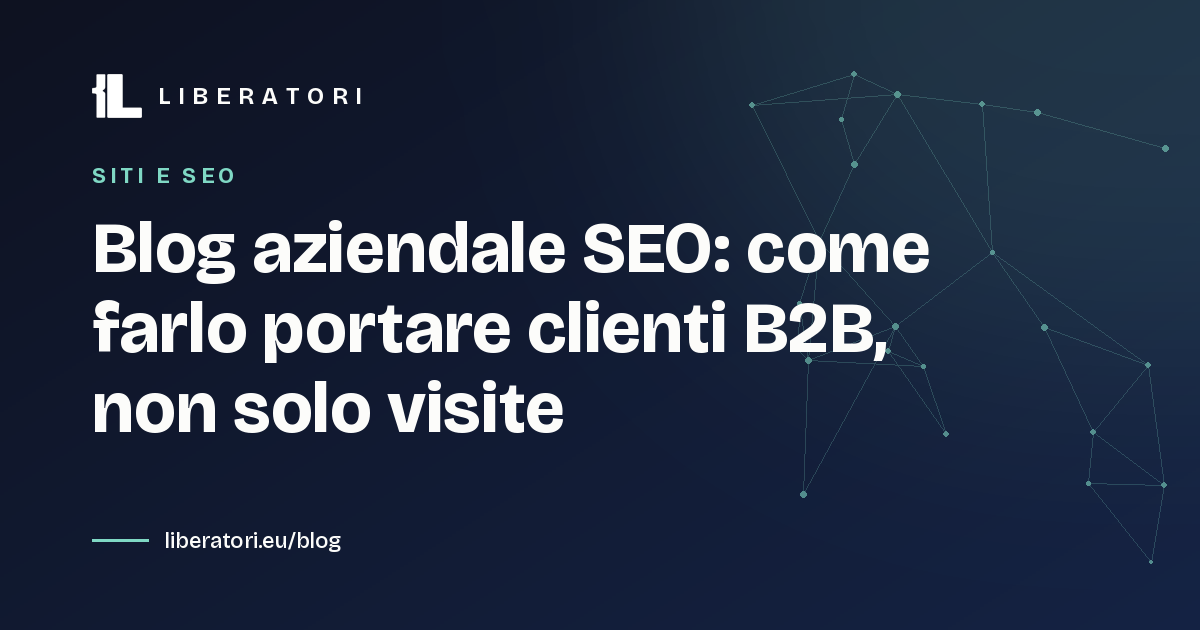 Blog aziendale SEO: come farlo portare clienti B2B, non solo visite