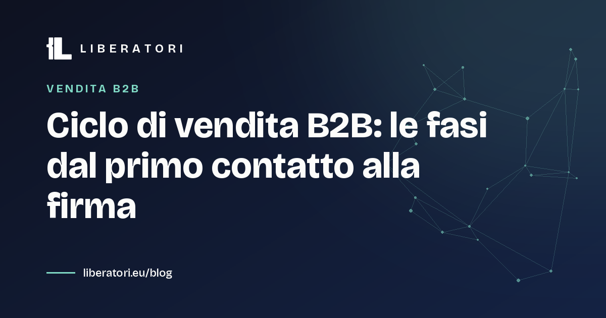 Ciclo di vendita B2B: le fasi dal primo contatto alla firma