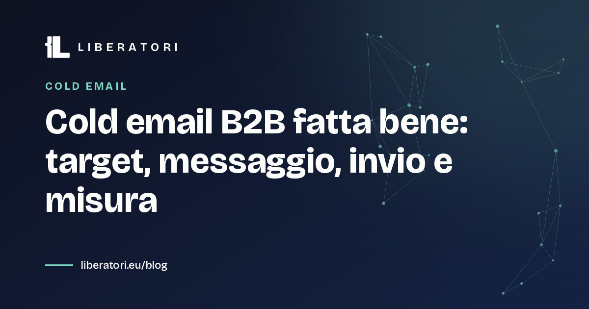 Cold email B2B fatta bene: target, messaggio, invio e misura
