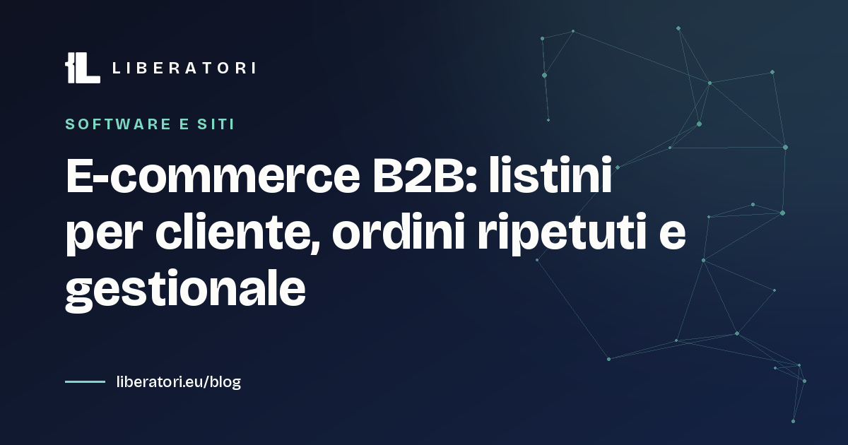 E-commerce B2B: listini per cliente, ordini ripetuti e gestionale
