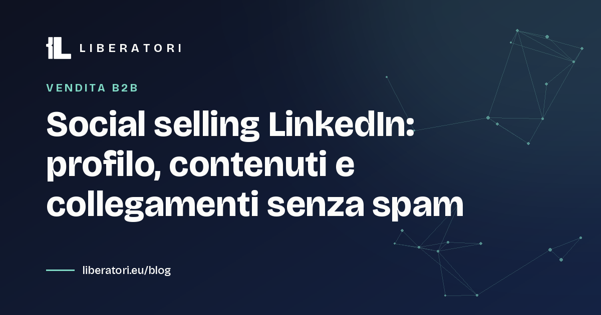 Social selling LinkedIn: profilo, contenuti e collegamenti senza spam
