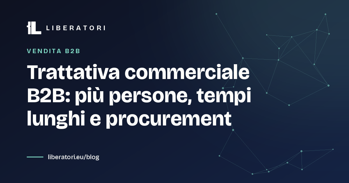Trattativa commerciale B2B: più persone, tempi lunghi e procurement