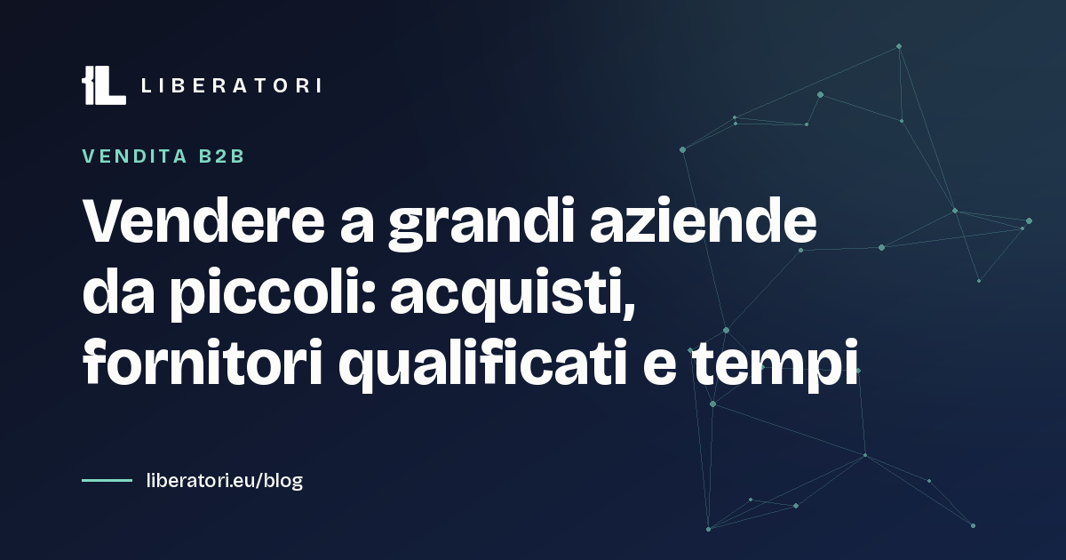 Vendere a grandi aziende da piccoli: acquisti, fornitori qualificati e tempi